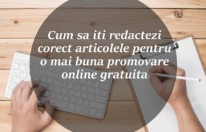Read more about the article Cum sa redactezi corect articole pentru promovare online gratuita